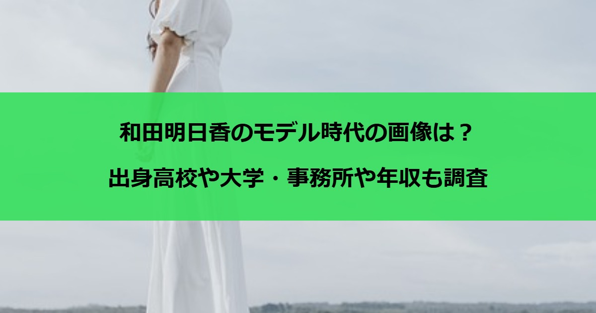 和田明日香のモデル時代の画像は？出身高校や大学・事務所や年収も調査