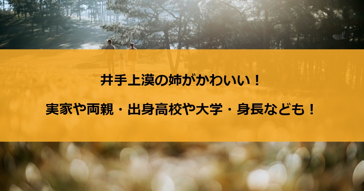 井手上漠の姉がかわいい！実家や両親・出身高校や大学・身長なども！