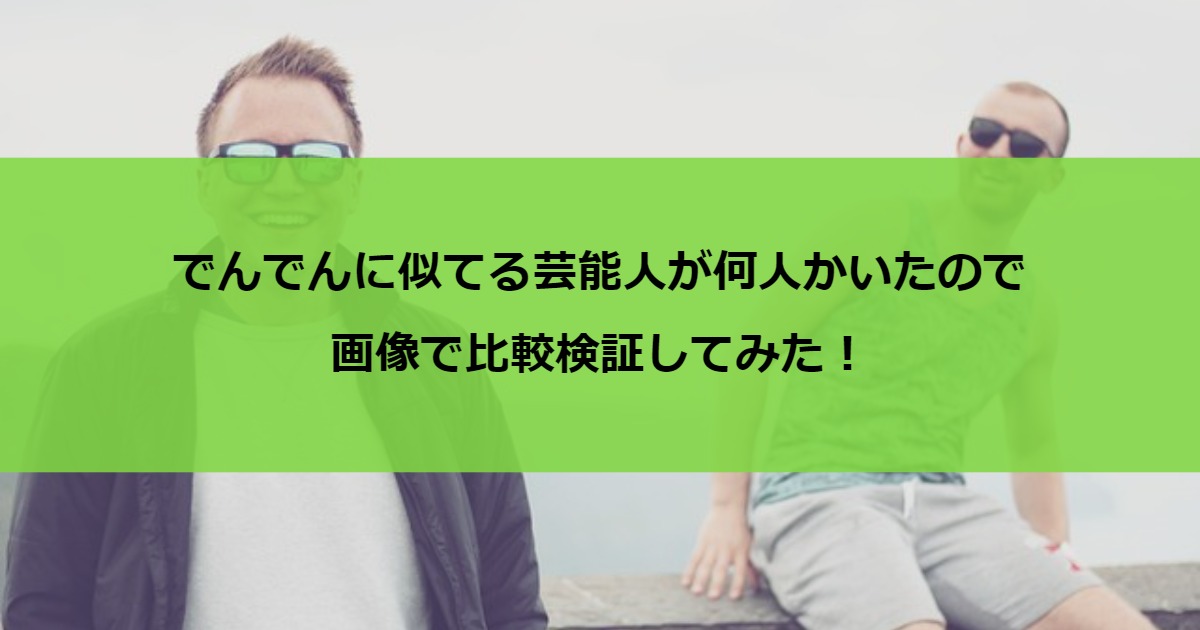 でんでんに似てる芸能人が何人かいたので画像で比較検証してみた！