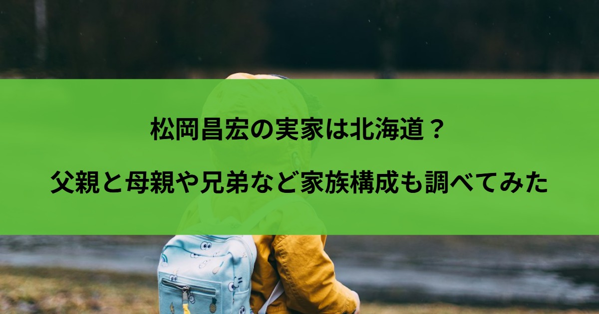 松岡昌宏の実家は北海道？父親と母親や兄弟など家族構成も調べてみた