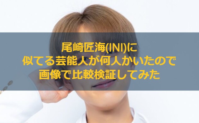 尾崎匠海(INI)に似てる芸能人が何人かいたので画像で比較検証してみた