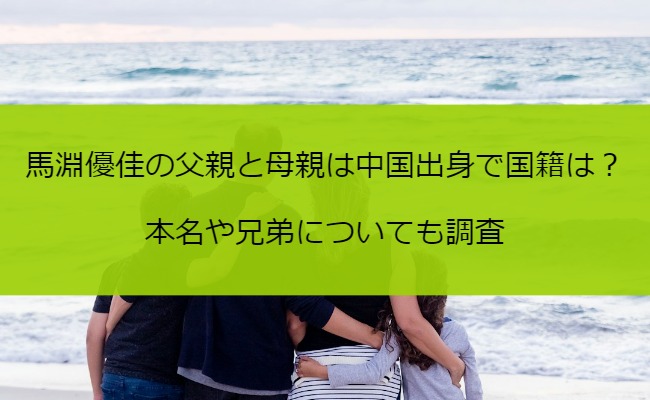 馬淵優佳の父親と母親は中国出身で国籍は？本名や兄弟についても調査