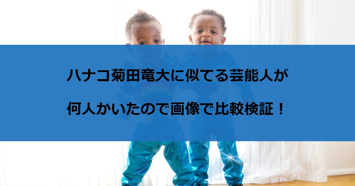 ハナコ菊田竜大に似てる芸能人が何人かいたので画像で比較検証！