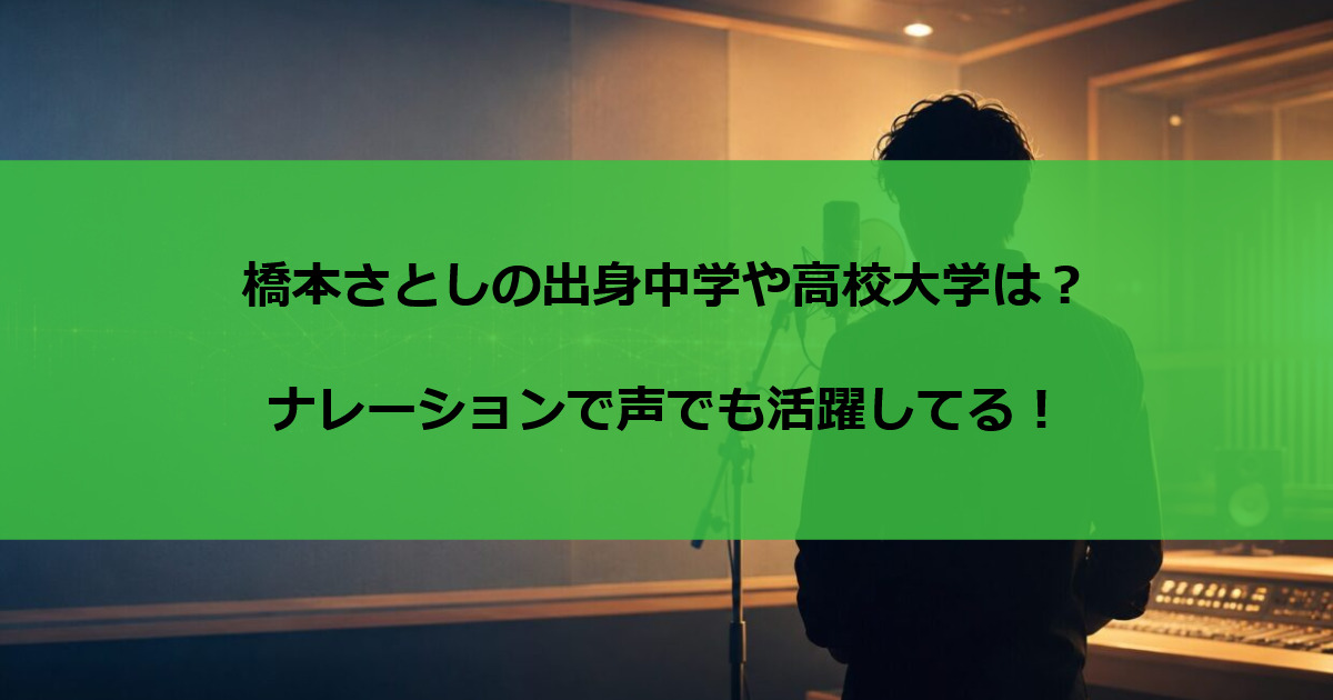 橋本さとしの出身中学や高校大学は？ナレーションで声でも活躍してる！