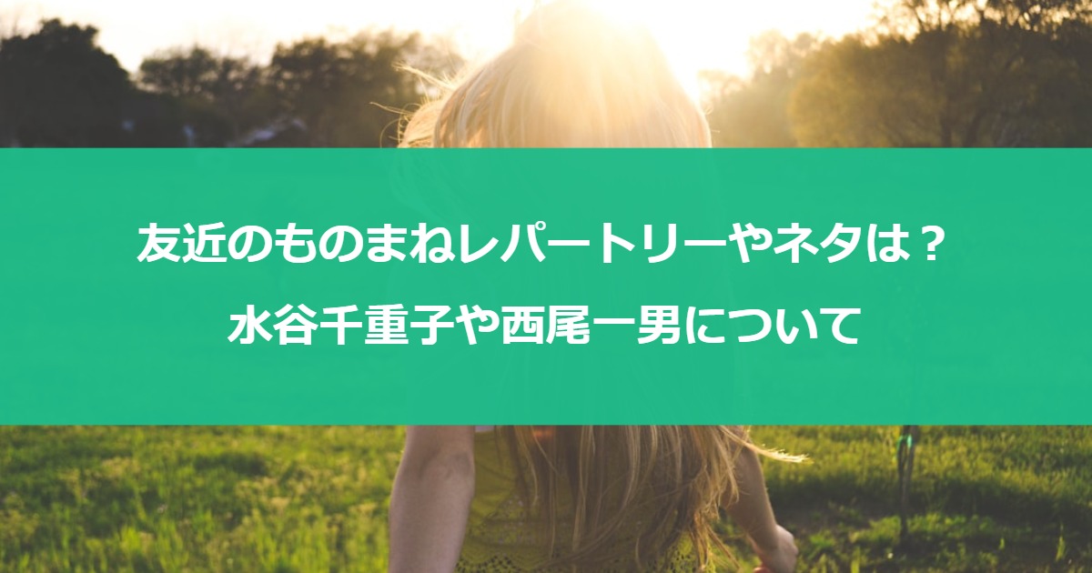 友近のものまねレパートリーやネタは？水谷千重子や西尾一男について