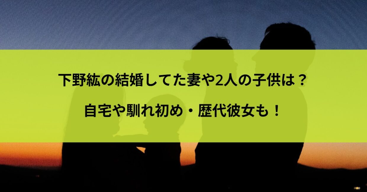 下野紘の結婚してた妻や2人の子供は？自宅や馴れ初め・歴代彼女も！