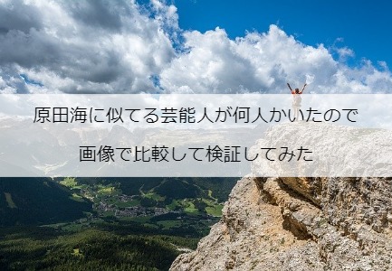 原田海に似てる芸能人が何人かいたので画像で比較して検証してみた