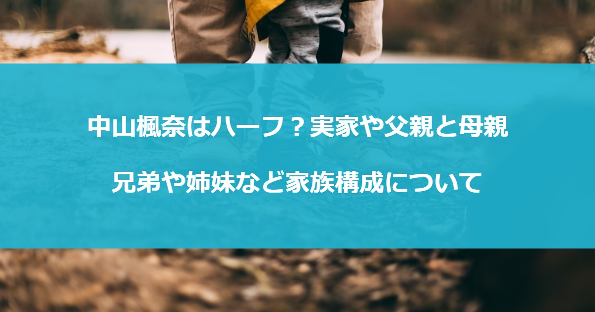 中山楓奈はハーフ？実家や父親と母親・兄弟や姉妹など家族構成について