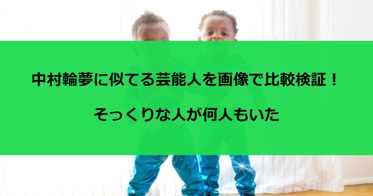 中村輪夢に似てる芸能人を画像で比較検証！そっくりな人が何人もいた