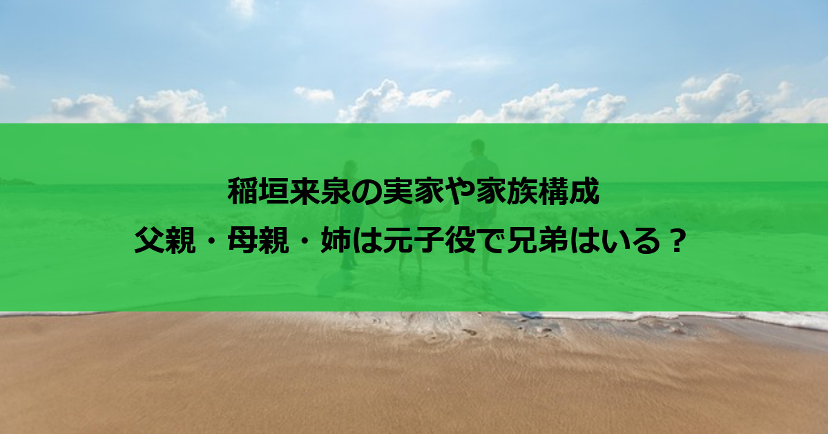 稲垣来泉の実家や家族構成｜父親・母親・姉は元子役で兄弟はいる？