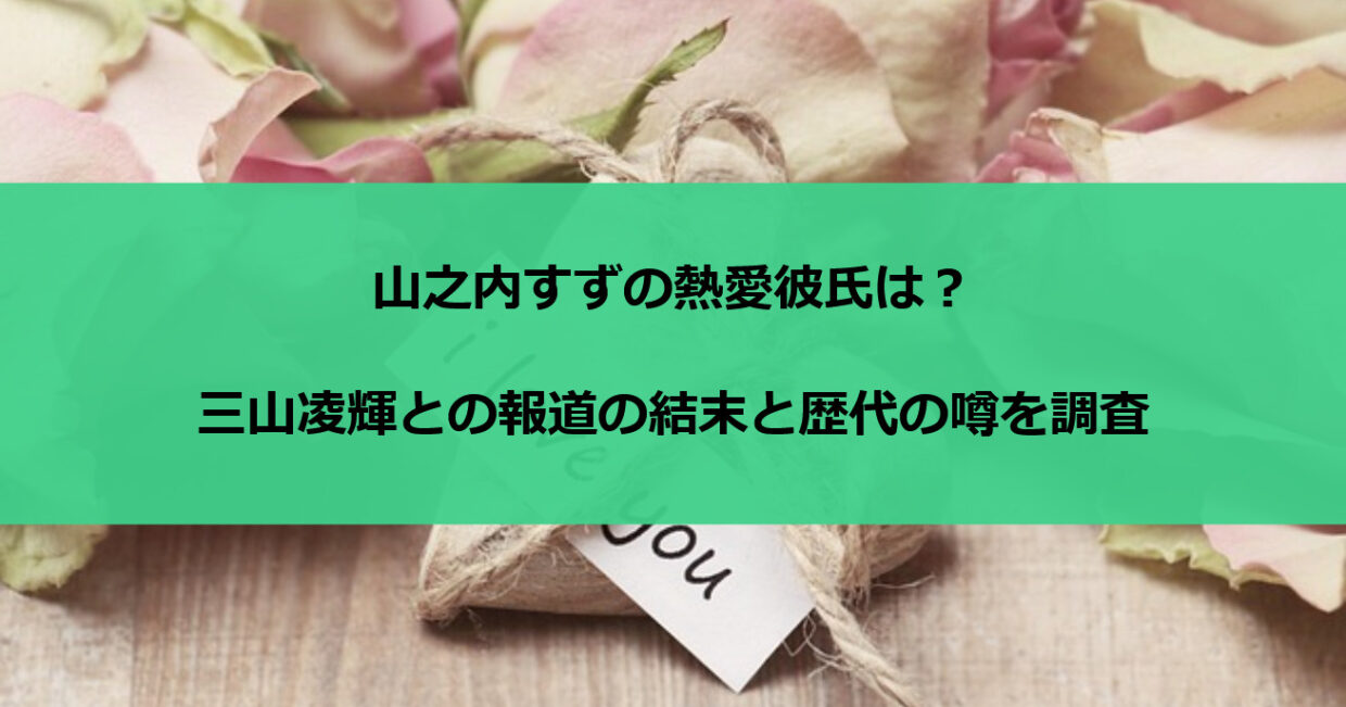 山之内すずの熱愛彼氏は？三山凌輝との報道の結末と歴代の噂を調査