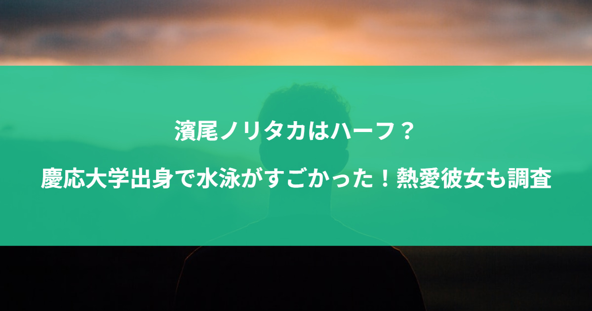 濱尾ノリタカはハーフ？慶応大学出身で水泳がすごかった！熱愛彼女も調査
