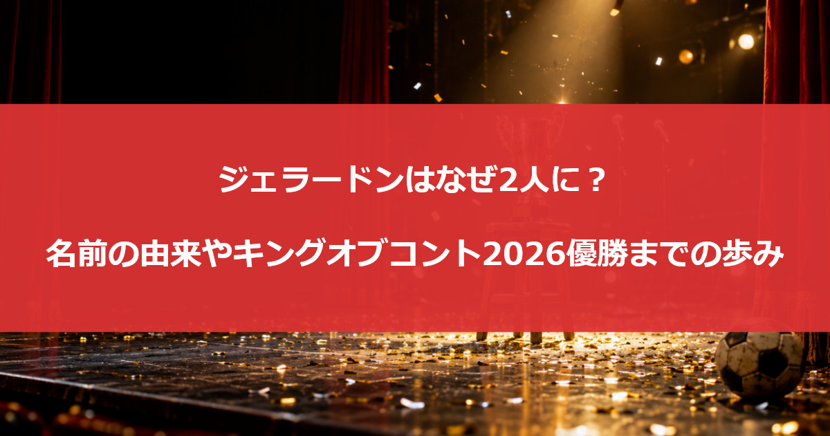 ジェラードンはなぜ2人に？名前の由来やキングオブコント2026優勝までの歩み