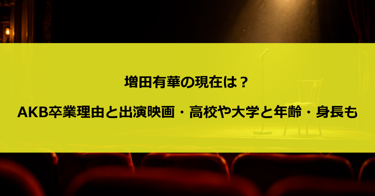 増田有華の現在は？AKB卒業理由と出演映画・高校や大学と年齢・身長も