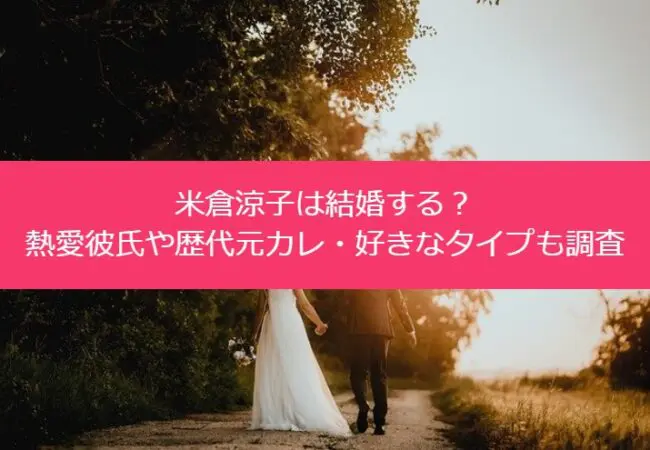 米倉涼子は結婚する？熱愛彼氏や歴代元カレ・好きなタイプも調査