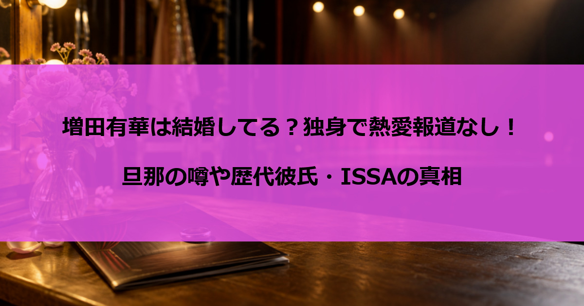 増田有華は結婚してる？独身で熱愛報道なし！旦那の噂や歴代彼氏・ISSAの真相