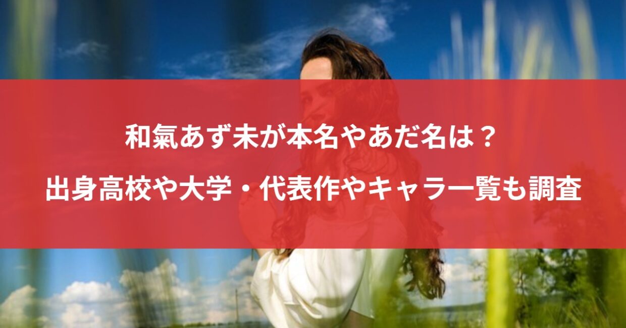 和氣あず未が本名やあだ名は？出身高校や大学・代表作やキャラ一覧も調査