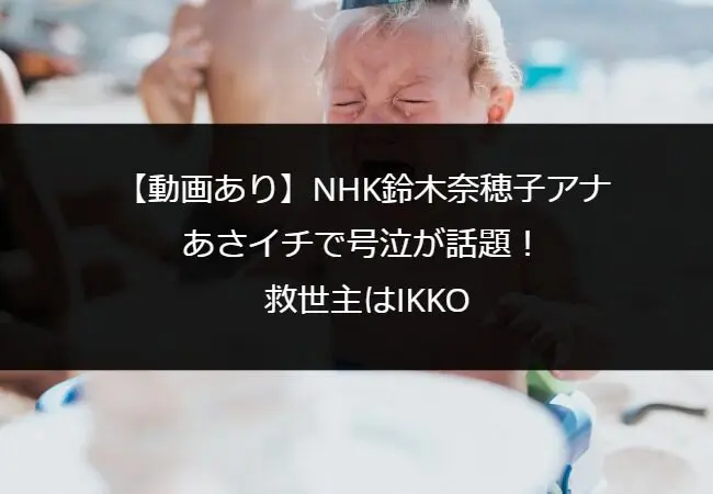 【動画あり】NHK鈴木奈穂子アナがあさイチで号泣が話題！