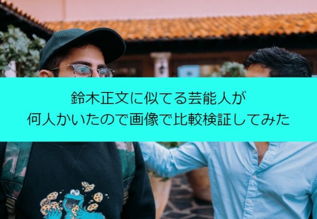 鈴木正文に似てる芸能人が何人かいたので画像で比較検証してみた