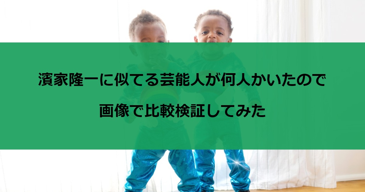 濱家隆一に似てる芸能人が何人かいたので画像で比較検証してみた