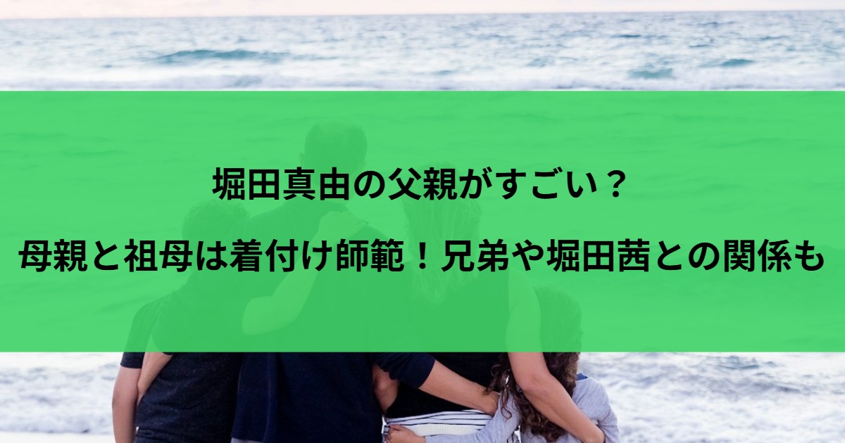 堀田真由の父親がすごい？母親と祖母は着付け師範！兄弟や堀田茜との関係も