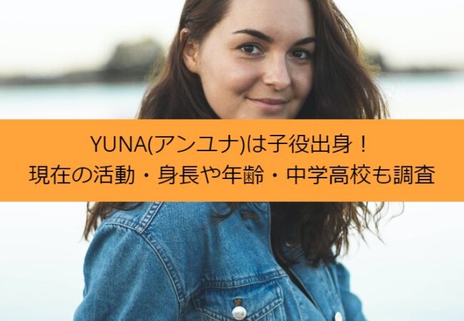 YUNA(アンユナ)は子役出身！現在の活動・身長や年齢・中学高校も調査
