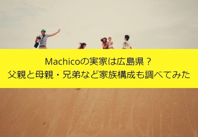 Machicoの実家は広島県？父親と母親・兄弟など家族構成も調べてみた