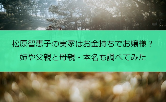 松原智恵子の実家はお金持ちでお嬢様？姉や父親と母親・本名も調べてみた