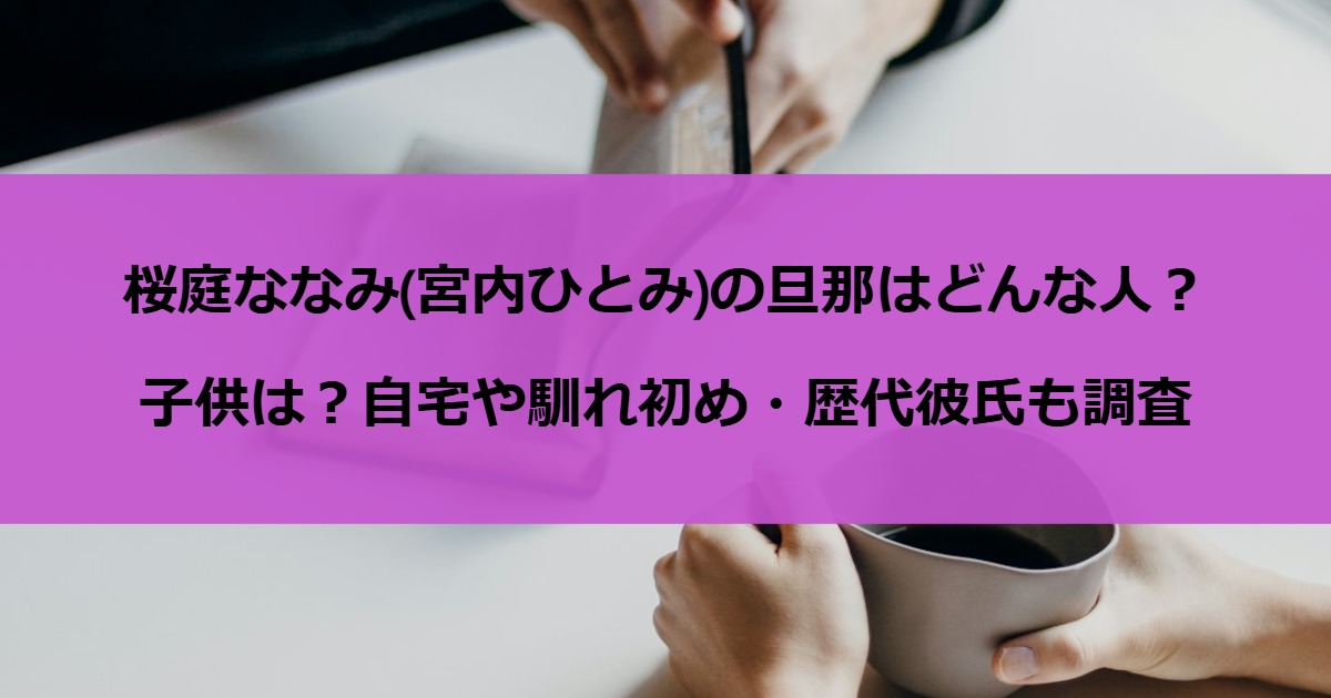 桜庭ななみ(宮内ひとみ)の旦那はどんな人？子供は？自宅や馴れ初め・歴代彼氏も調査