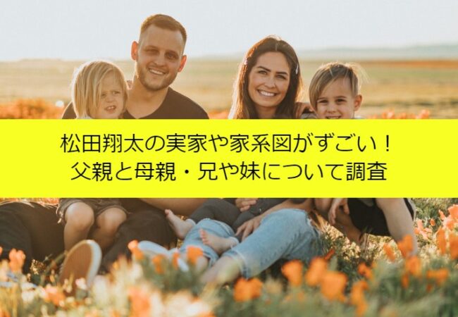 松田翔太の実家や家系図がずごい！父親と母親・兄や妹について調査