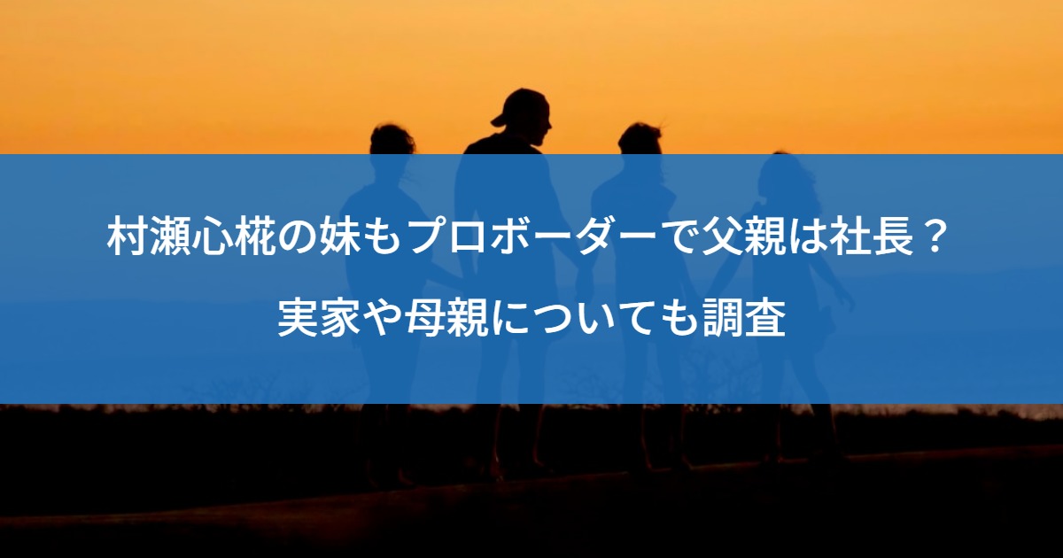 村瀬心椛の妹もプロボーダーで父親は社長？実家や母親についても調査
