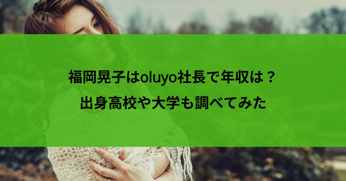 福岡晃子はoluyo社長で年収は？出身高校や大学も調べてみた