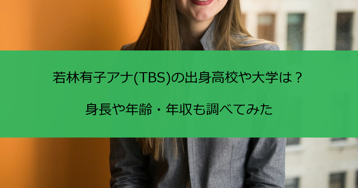 若林有子アナ(TBS)の出身高校や大学は？身長や年齢・年収も調べてみた