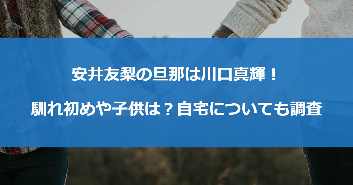 安井友梨の旦那は川口真輝！馴れ初めや子供は？自宅についても調査