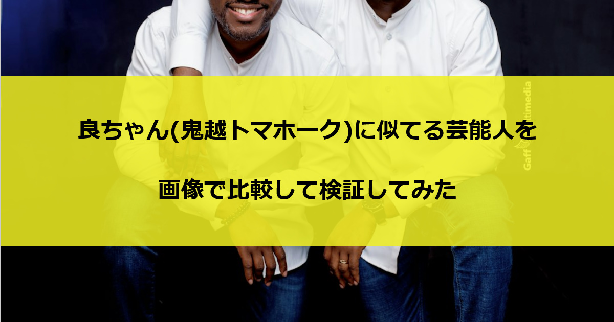 良ちゃん(鬼越トマホーク)に似てる芸能人を画像で比較して検証してみた