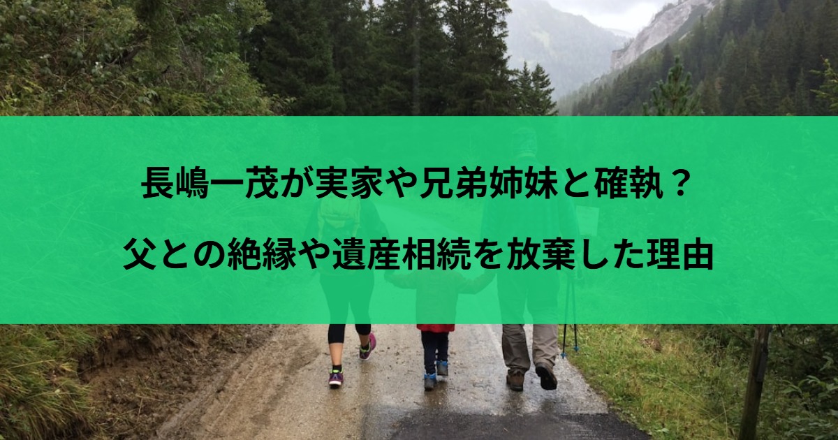 長嶋一茂が実家や兄弟姉妹と確執？父との絶縁や遺産相続を放棄した理由