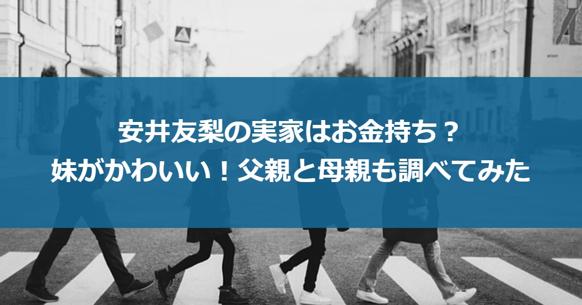 安井友梨の実家はお金持ち？妹がかわいい！父親と母親も調べてみた