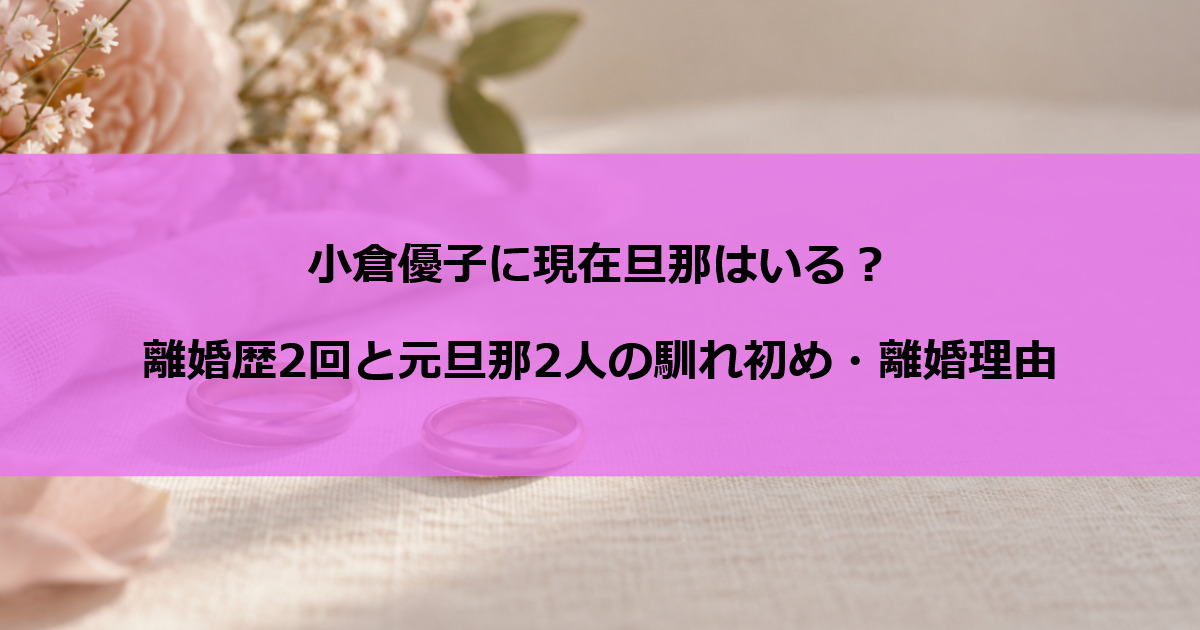 小倉優子に現在旦那はいる？離婚歴2回と元旦那2人の馴れ初め・離婚理由