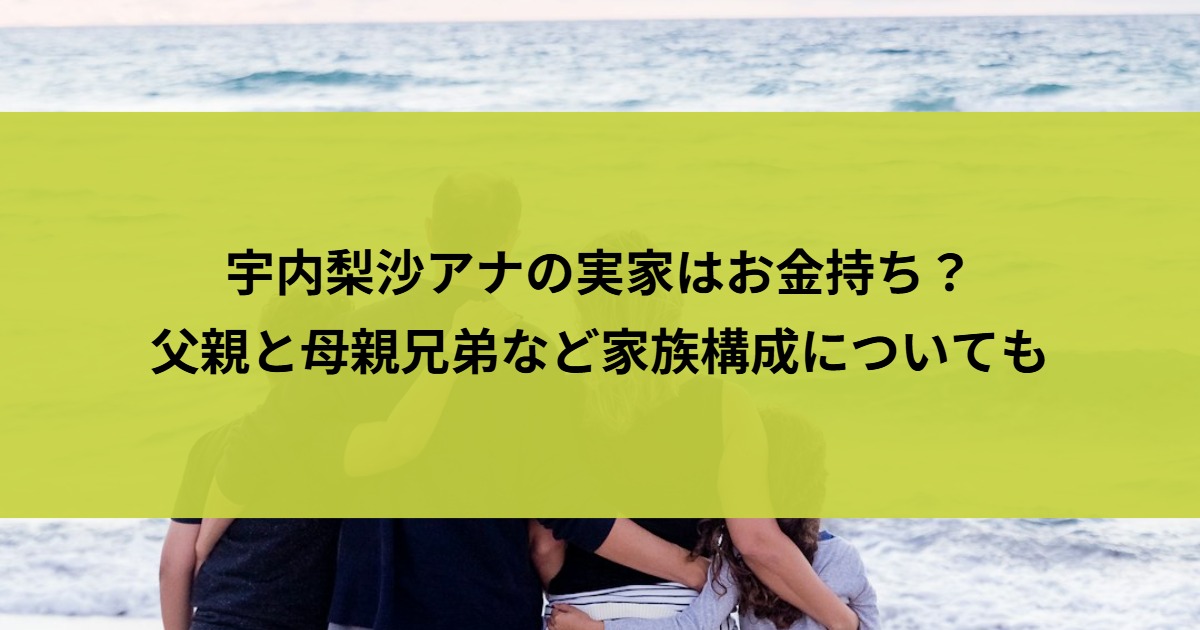 宇内梨沙アナの実家はお金持ち？父親と母親兄弟など家族構成についても