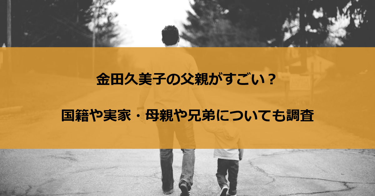 金田久美子の父親がすごい？国籍や実家・母親や兄弟についても調査
