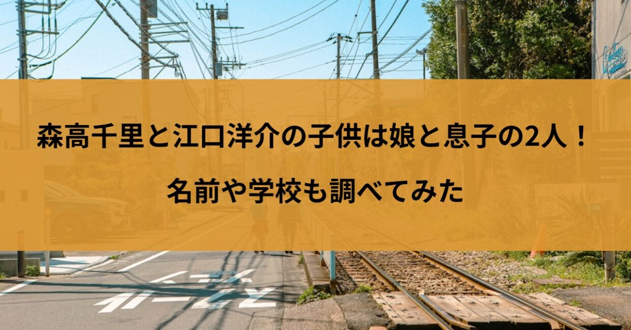 森高千里さんと江口洋介さんの子供について徹底調査。娘・彩花さんと息子・大翔さんの名前や学校、家族とのエピソードまでわかりやすく解説しています。