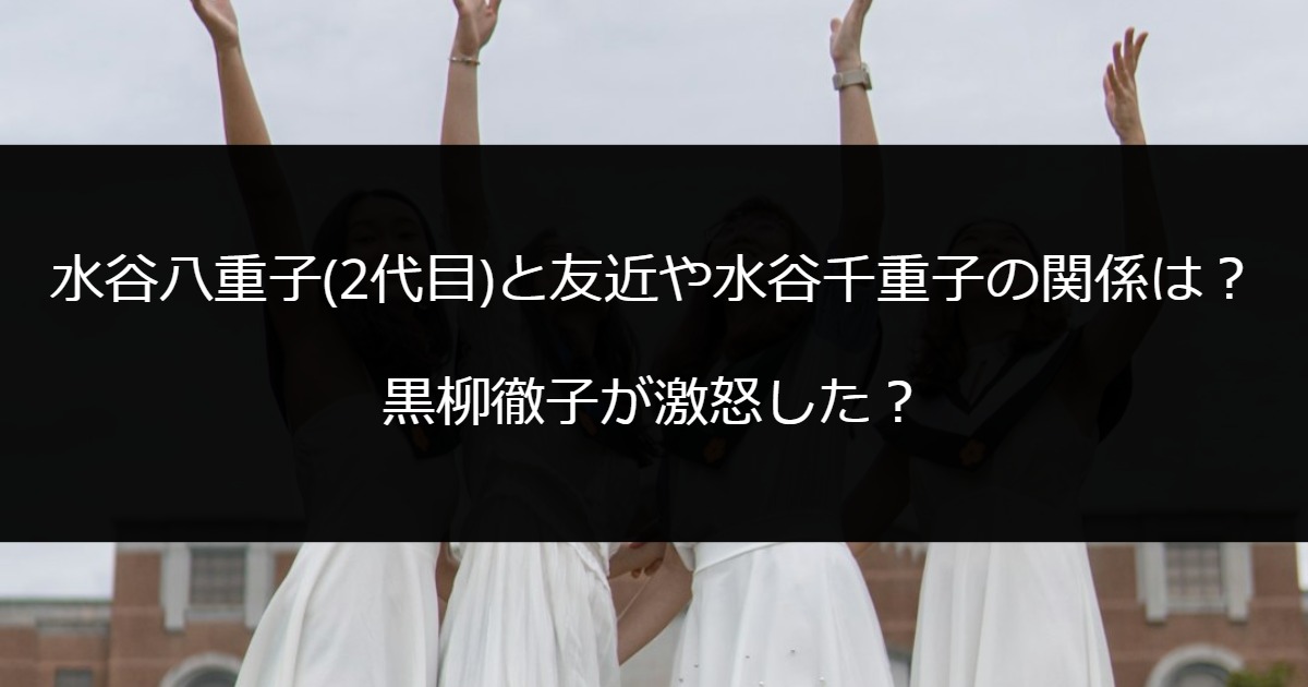 水谷八重子(2代目)と友近や水谷千重子の関係は？黒柳徹子が激怒した？