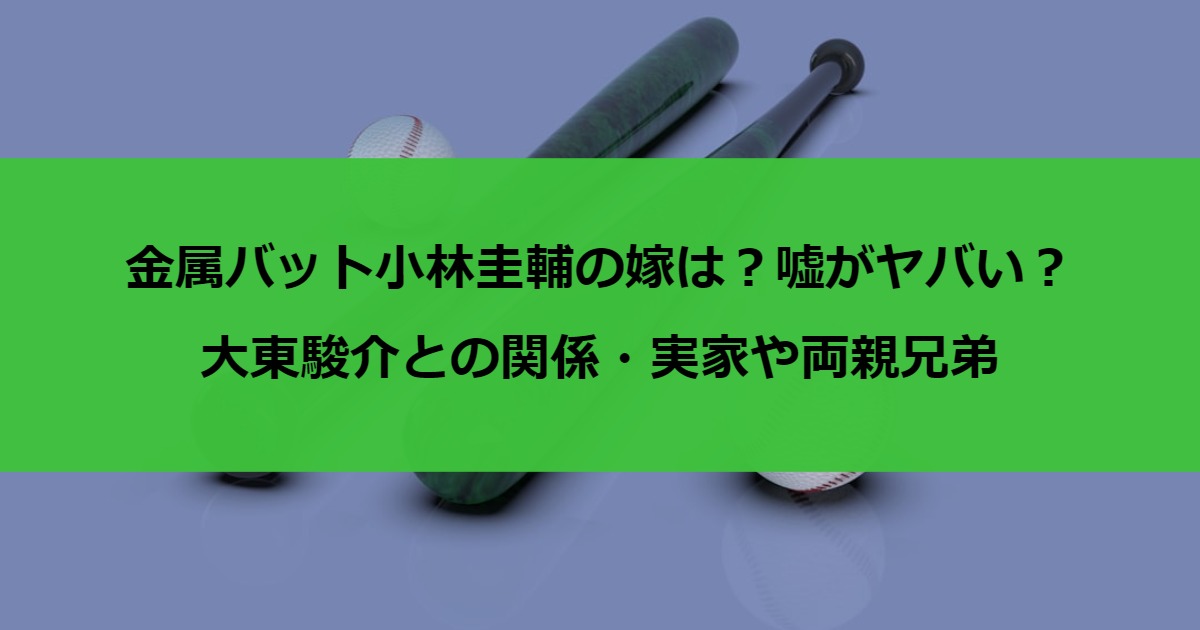 金属バット小林圭輔の嫁は？嘘がヤバい？大東駿介との関係・実家や両親兄弟