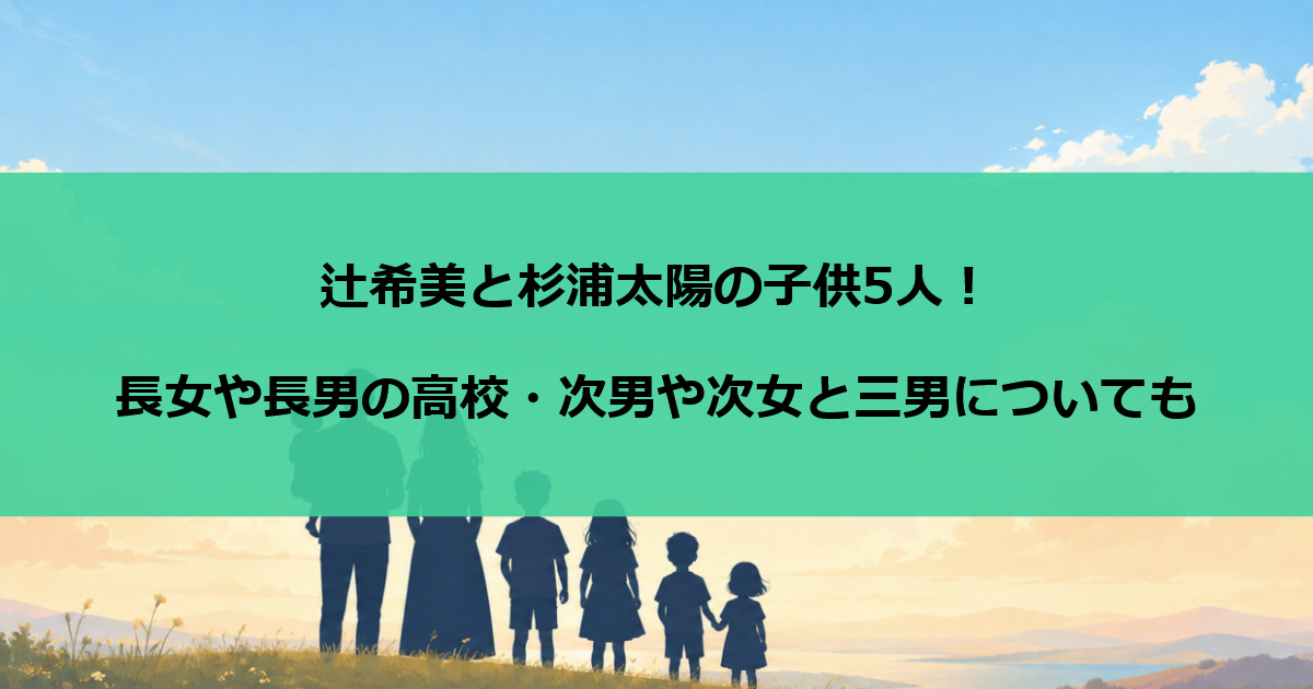 辻希美と杉浦太陽の子供5人！長女や長男の高校・次男や次女と三男についても