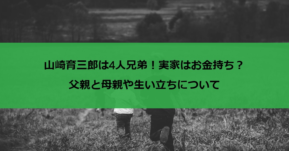 山崎育三郎は4人兄弟！実家はお金持ち？父親と母親や生い立ちについて