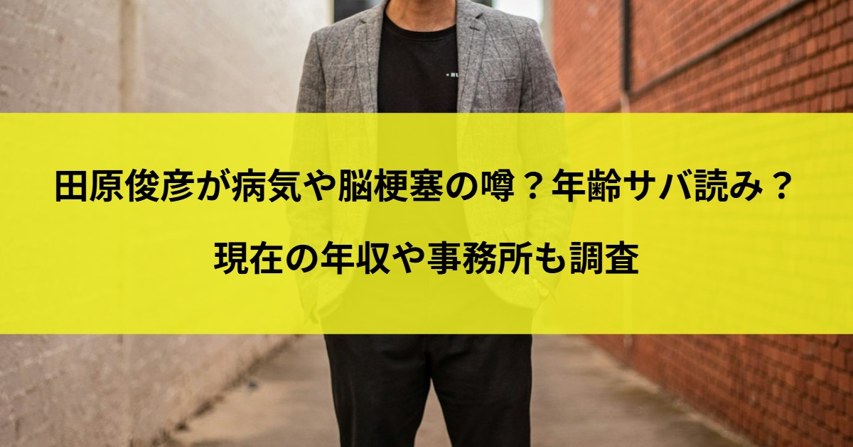 田原俊彦が病気や脳梗塞の噂？年齢サバ読み？現在の年収や事務所も調査