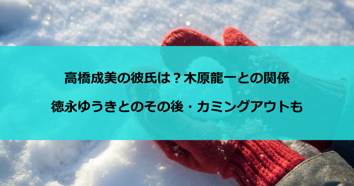 高橋成美の彼氏は？木原龍一との関係・徳永ゆうきとのその後・カミングアウトも