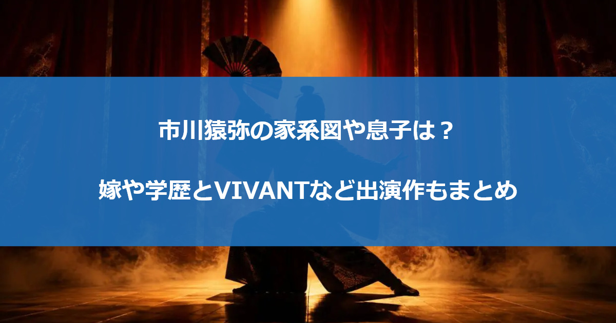 市川猿弥の家系図や息子は？嫁や学歴とVIVANTなど出演作もまとめ
