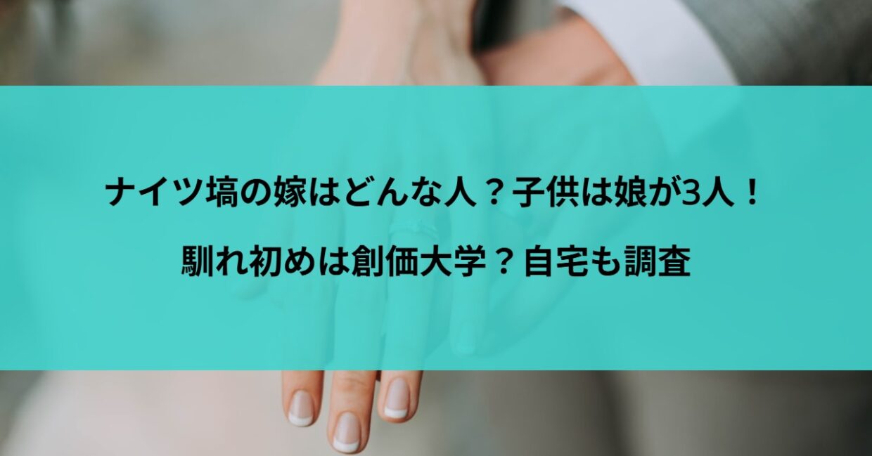 ナイツ塙の嫁はどんな人？子供は娘が3人！馴れ初めは創価大学？自宅も調査