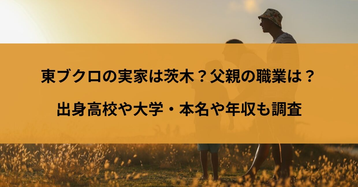 東ブクロの実家は茨木？父親の職業は？出身高校や大学・本名や年収も調査